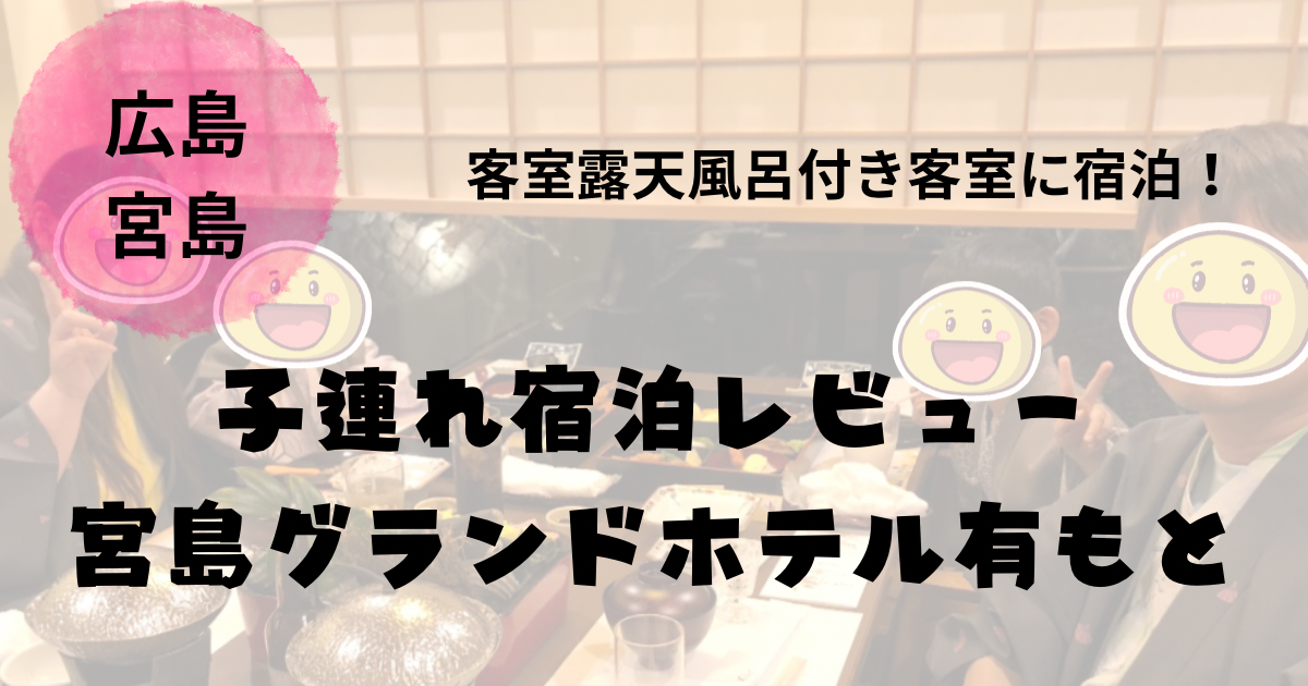 宮島グランドホテル有もとの子連れ宿泊レビュー